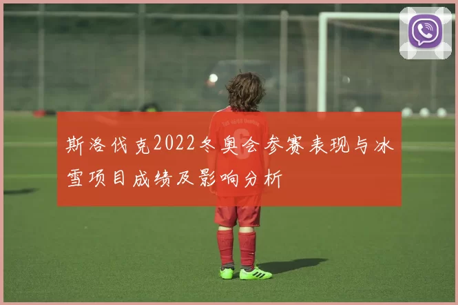 斯洛伐克2022冬奥会参赛表现与冰雪项目成绩及影响分析