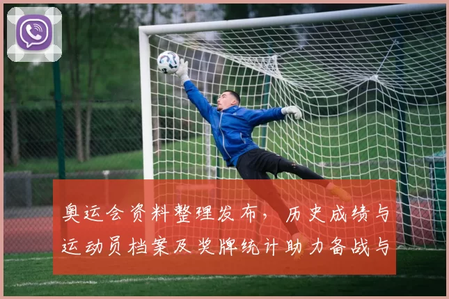 奥运会资料整理发布，历史成绩与运动员档案及奖牌统计助力备战与研究