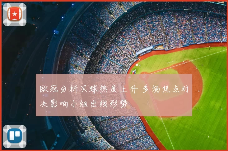 欧冠分析买球热度上升 多场焦点对决影响小组出线形势