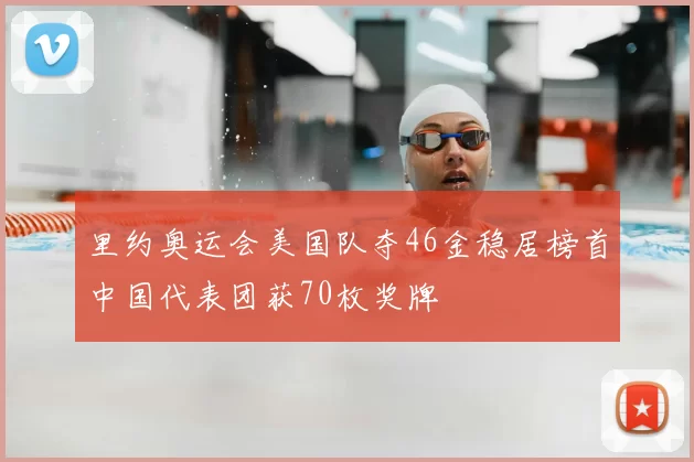 里约奥运会美国队夺46金稳居榜首中国代表团获70枚奖牌