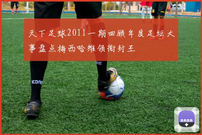 天下足球2011一期回顾年度足坛大事盘点梅西哈维领衔封王