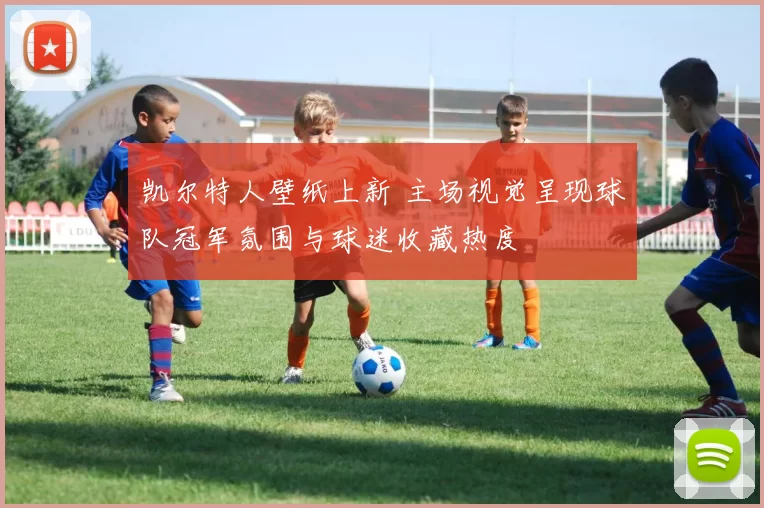 凯尔特人壁纸上新 主场视觉呈现球队冠军氛围与球迷收藏热度