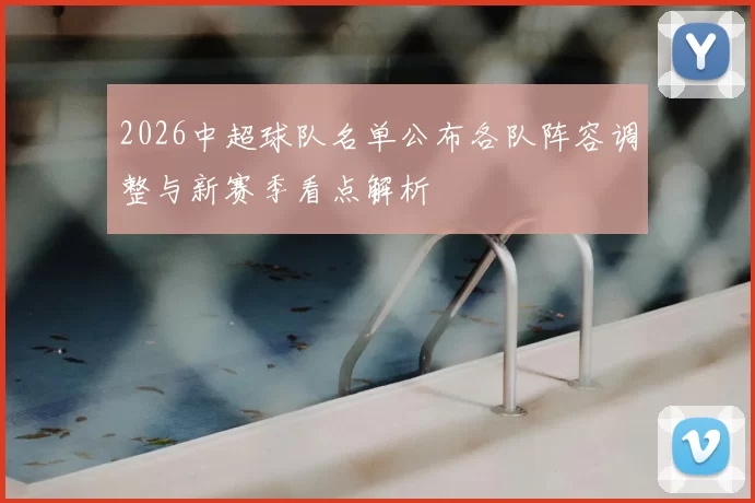 2026中超球队名单公布各队阵容调整与新赛季看点解析