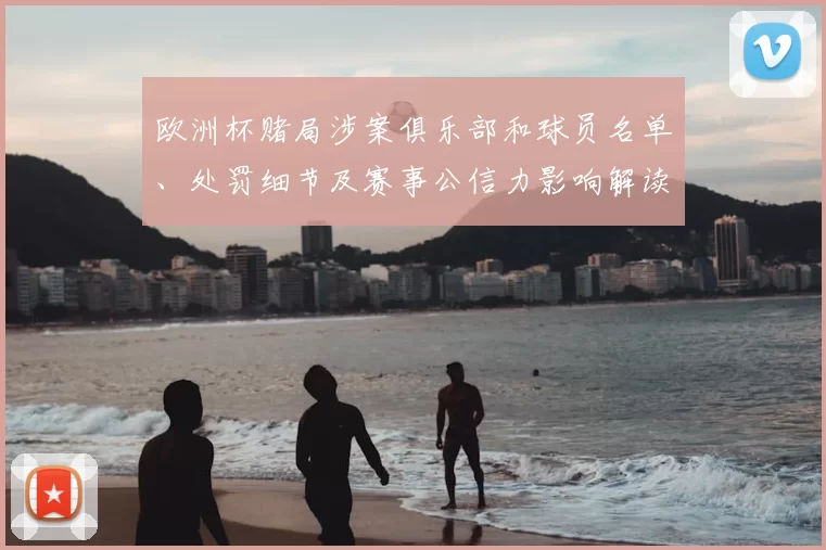 欧洲杯赌局涉案俱乐部和球员名单、处罚细节及赛事公信力影响解读