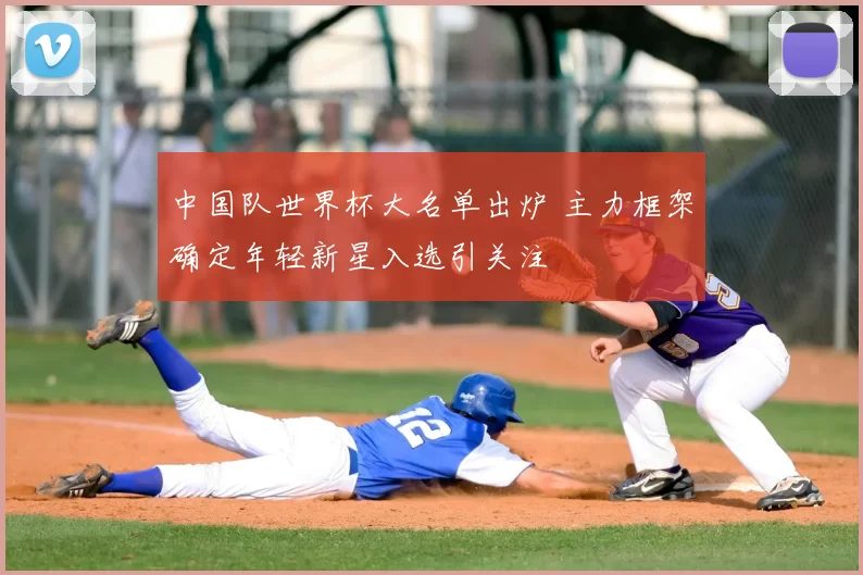 中国队世界杯大名单出炉 主力框架确定年轻新星入选引关注