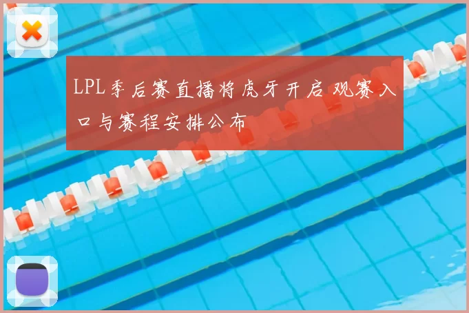 LPL季后赛直播将虎牙开启 观赛入口与赛程安排公布