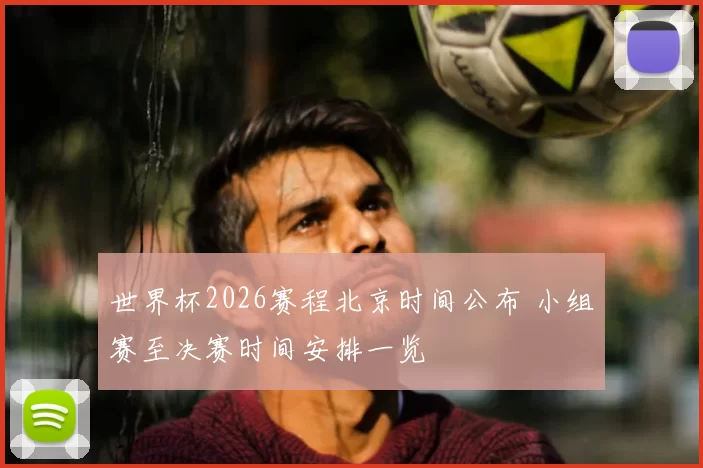 世界杯2026赛程北京时间公布 小组赛至决赛时间安排一览
