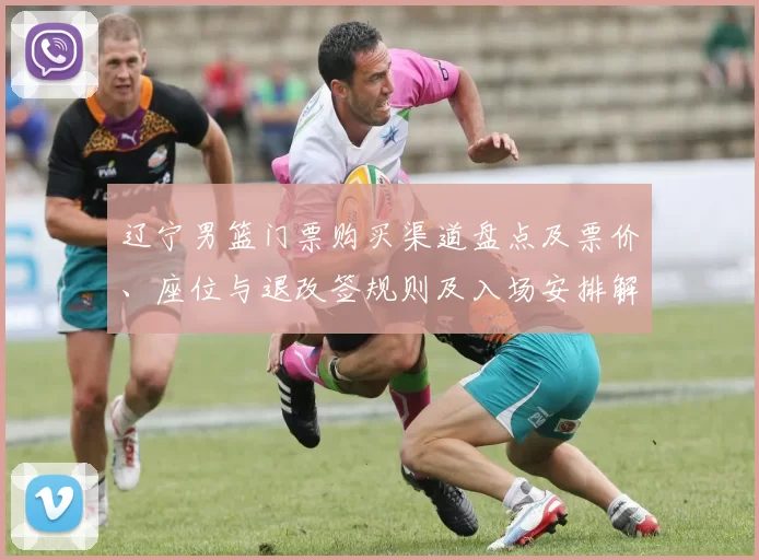 辽宁男篮门票购买渠道盘点及票价、座位与退改签规则及入场安排解读