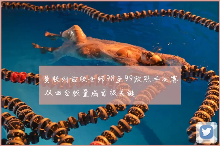 曼联利兹联会师98至99欧冠半决赛 双回合较量成晋级关键