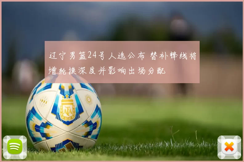 辽宁男篮24号人选公布 替补锋线将增轮换深度并影响出场分配