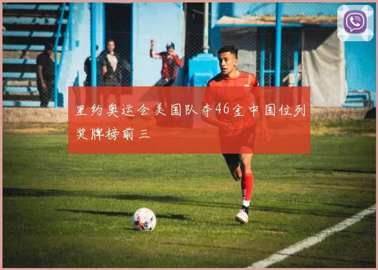 里约奥运会美国队夺46金中国位列奖牌榜前三