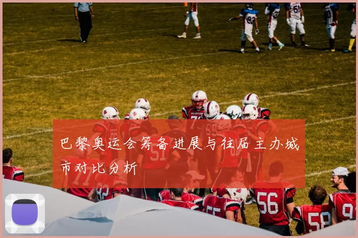 巴黎奥运会筹备进展与往届主办城市对比分析