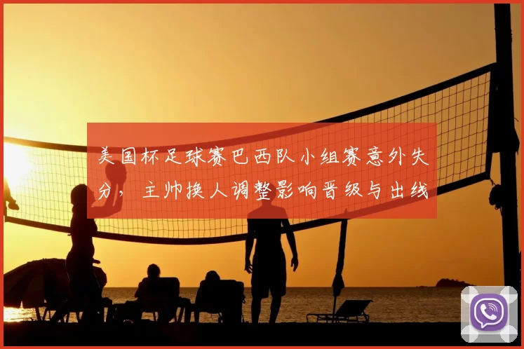 美国杯足球赛巴西队小组赛意外失分，主帅换人调整影响晋级与出线形势