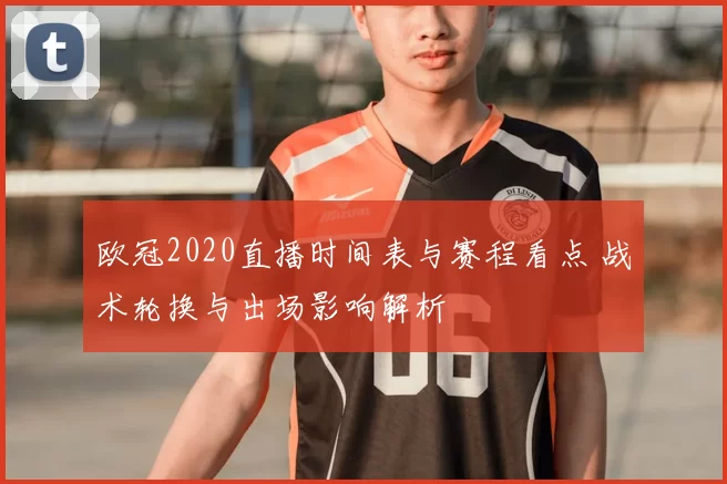 欧冠2020直播时间表与赛程看点 战术轮换与出场影响解析